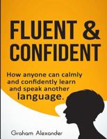 Fluent and Confident: How Anyone can Calmly and Confidently Learn and Speak Another Language 1539597083 Book Cover