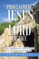 Proclaiming Jesus as the Lord of Life: Jesus' Significance as Messiah as Seen in the New Testament Letters 151278575X Book Cover