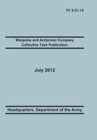 Weapons and Antiarmor Company Collective Task Publication: The Official U.S. Army Training Circular Tc 3-21.12. 20 July 2012 1782665951 Book Cover