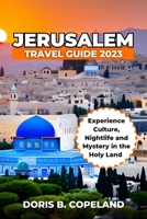 JERUSALEM TRAVEL GUIDE 2023: Experience Culture, Nightlife, and Mystery in the Holy Land. B0C5YZRKBH Book Cover