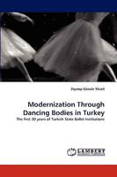 Modernization Through Dancing Bodies in Turkey: The first 30 years of Turkish State Ballet Institutions 3838349318 Book Cover