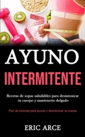 Ayuno Intermitente: Recetas de sopas saludables para desintoxicar tu cuerpo y mantenerte delgado (Plan de comidas para ayunar y desintoxicar su cuerpo) (Spanish Edition) 1989853412 Book Cover