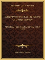 Eulogy Pronounced at the Funeral of George Peabody, at Peabody, Massachusetts, 8 February, 1870 0548879265 Book Cover