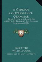 German Conversation-Grammar: A New and Practical Method of Learning the German Language 1358542228 Book Cover