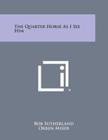 The Quarter Horse As I See Him 1258817527 Book Cover