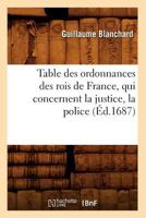 Table Des Ordonnances Des Rois de France, Qui Concernent La Justice, La Police (A0/00d.1687) 2012627080 Book Cover