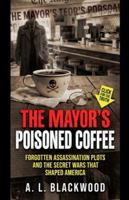 The Mayor's Poisoned Coffee: Forgotten Assassination Plots and the Secret Wars That Shaped America B0G568Z68S Book Cover