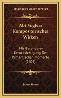 Abt Voglers Kompositorisches Wirken: Mit Besonderer Berucksichtigung Der Romantischen Momente (1904) 1160768692 Book Cover