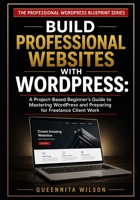 Build Professional Websites with WordPress: A Project-Based Beginner's Guide to Mastering WordPress and Preparing for Freelance Client Work (The Professional WordPress Blueprint Series) B0H8Q4VKN6 Book Cover
