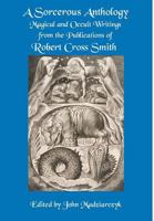 A Sorcerous Anthology: Magical and Occult Writings from the Publications of Robert Cross Smith 0990668290 Book Cover