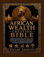 African Wealth Creation Bible: Timeless Wealth Principles from Mansa Musa and the Empires of West Africa to Build Income, Own Assets, Grow Businesses, Invest Wisely, and Create Generational..... B0HJ42BCGW Book Cover