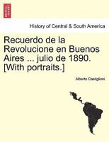 Recuerdo de la Revolucione en Buenos Aires ... julio de 1890. [With portraits.] 1241470375 Book Cover