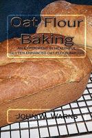 Oat Flour Baking: An Experiment In Healthful Gluten Enhanced Oat Flour Baking 145375413X Book Cover
