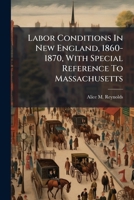 Labor Conditions In New England, 1860-1870, With Special Reference To Massachusetts... 1274488095 Book Cover