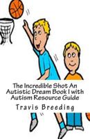 The Incredible Shot An Autistic Dream: Book I with Autism Resource Guide 1500493236 Book Cover