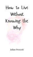 How to Live Without Knowing the Why 1805661698 Book Cover