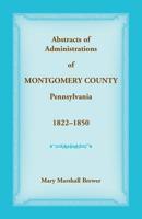 Abstracts of Administrations of Montgomery County, Pennsylvania, 1822-1850 1680349457 Book Cover