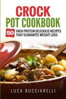 Crock Pot Cookbook: 50 High Protein Delicious Recipes That Guarantee Weight Loss 154483151X Book Cover