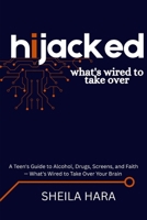 Hijacked - What's Wired to Take Over: A Teen's Guide to Alcohol, Drugs, Screens, and Faith — What's Wired to Take Over Your Brain (Becoming — A Faith-Based Guide to Growing Up with God) B0HH4BR273 Book Cover