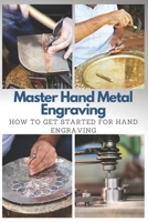 Master Hand Metal Engraving: How To Get Started for Hand Engraving B08TTGWVGS Book Cover