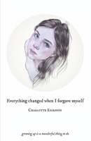 Everything Changed When I Forgave Myself: growing up is a wonderful thing to do 916397844X Book Cover