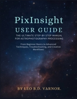 Pixinsight User Guide: The Ultimate Step-By-Steps Manual for Astrophotography Processingfrom Beginners Basics to Advance Techniques, Trouble Shooting and Creative Workflows B0FMS39BJ3 Book Cover