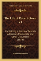 The Life Of Robert Owen V1: Containing A Series Of Reports, Addresses, Memorials, And Other Documents 116619647X Book Cover