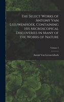 The Select Works of Antony Van Leeuwenhoek, Containing His Microscopical Discoveries in Many of the Works of Nature, Volume 2 1017404437 Book Cover