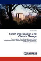 Forest Degradation and Climate Change: Assessing the Correlation between Forest Degradation and Climate Change in Manyu Division, SW Region, Cameroon 3847331094 Book Cover