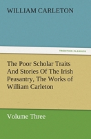 The Poor Scholar Traits And Stories Of The Irish Peasantry, The Works of William Carleton, Volume Three 152397303X Book Cover