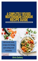 A COMPLETELY REVISED MEDITERRANEAN COOKBOOK RECIPE GUIDE: 500 lovely tasty recipes for living and eating well everyday B09TJKN59F Book Cover