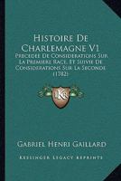 Histoire De Charlemagne V1: Precedee De Considerations Sur La Premiere Race, Et Suivie De Considerations Sur La Seconde (1782) 1160106886 Book Cover