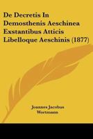 De Decretis in Demosthenis Aeschinea Exstantibus Atticis Libelloque Aeschinis ... 1141730685 Book Cover