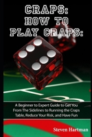 Craps: How to Play Craps: A Beginner to Expert Guide to Get You From The Sidelines to Running the Craps Table, Reduce Your Risk, and Have Fun 1519012241 Book Cover