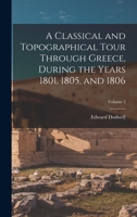 A Classical and Topographical Tour Through Greece, During the Years 1801, 1805, and 1806; Volume 2 1015997678 Book Cover