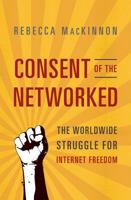 Consent of the Networked: The Worldwide Struggle for Internet Freedom 0465063756 Book Cover