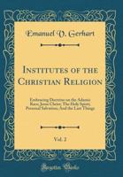 Institutes of the Christian Religion, Vol. 2: Embracing Doctrine on the Adamic Race; Jesus Christ; The Holy Spirit; Personal Salvation; And the Last Things (Classic Reprint) 0331789965 Book Cover