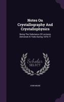 Notes on Crystallography and Crystallo-Physics Being the Substance of Lectures Delivered at Yedo During the Years 1876-77 1273029151 Book Cover
