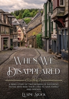 When We Disappeared: A WWII Story of Two Women of Different Faiths who Risk Their Lives to Save Family and Friends 9493276570 Book Cover