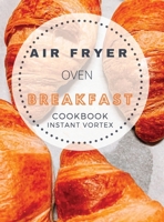 Breakfast Air Fryer Oven Cookbook Instant Vortex: Delicious Air Fryer Oven Breakfast Recipes For Greedy People 1802114890 Book Cover
