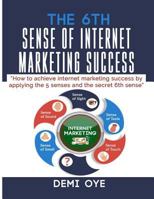 The 6th Sense of Internet Marketing: How to achieve internet marketing success by applying the 5 senses and the secret 6th sense 1791370136 Book Cover