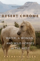 Desert Chrome: Water, a Woman, and Wild Horses in the West 1948814366 Book Cover