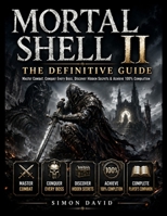 MORTAL SHELL II: THE DEFINITIVE GUIDE: Master Combat, Conquer Every Boss, Discover Hidden Secrets & Achieve 100% Completion B0HF4KKHQR Book Cover