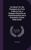 Cui Bono? Or, the Prospects of a Free Trade in Tea, a Dialogue Between an Antimonopolist and a Proprietor of East India Stock 1359334564 Book Cover