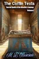 The Coffin Text: The Coffin Texts: Sacred Spells of the Afterlife's Journey Volume 1 B0C7GNLRJ8 Book Cover