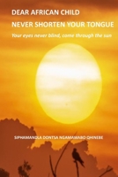 DEAR AFRICAN CHILD NEVER SHORTEN YOUR TONGUE: Your eyes never blind, come through the sun B0GHMY2KNB Book Cover