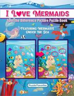 I Love Mermaids Spot the Difference Picture Puzzle Book: Featuring Mermaids Under the Sea with Ocean Animals 1947676326 Book Cover