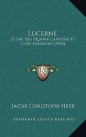 Lucerne: Le Lac Des Quatre Cantons Et Leurs Environs (1904) 1166735990 Book Cover