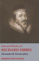 Selected Works of Richard Sibbes: Memoir of Richard Sibbes, Description of Christ, The Bruised Reed and Smoking Flax, The Sword of the Wicked, The ... Saint's Safety in Evil Times, Christ is Be 1781398623 Book Cover