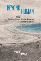 Beyond Human: Vital Materialisms in the Andean Avant-Gardes (Bucknell Studies in Latin American Literature and Theory) 1684480671 Book Cover